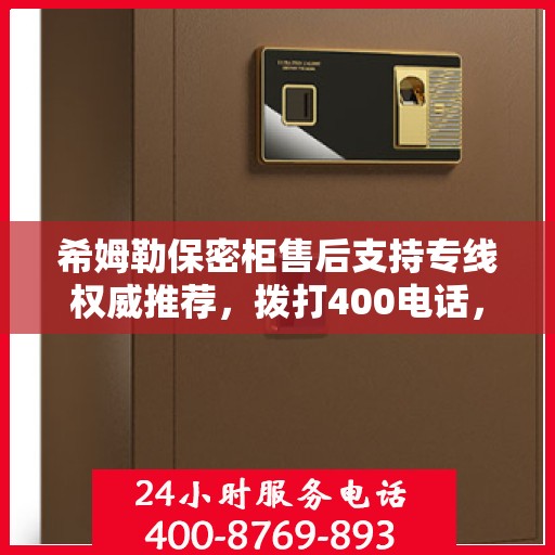 希姆勒保密柜售后支持专线权威推荐，拨打400电话，享受无忧服务体验