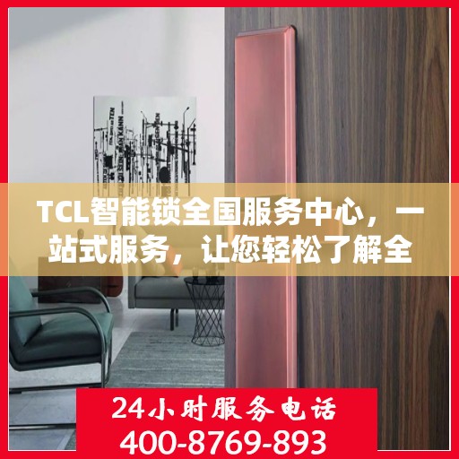 TCL智能锁全国服务中心，一站式服务，让您轻松了解全面信息