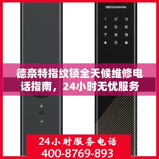 德奈特指纹锁全天候维修电话指南，24小时无忧服务攻略