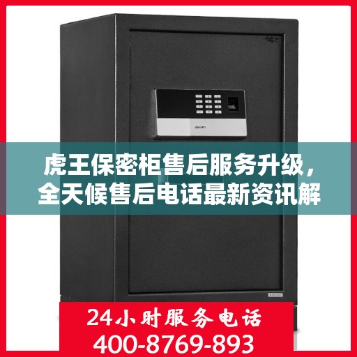 虎王保密柜售后服务升级，全天候售后电话最新资讯解读