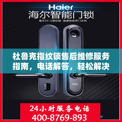 杜鲁克指纹锁售后维修服务指南，电话解答，轻松解决您的疑惑