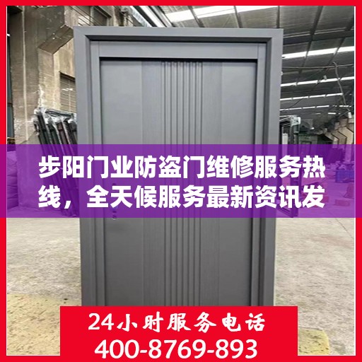 步阳门业防盗门维修服务热线，全天候服务最新资讯发布