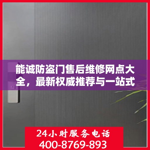 能诚防盗门售后维修网点大全，最新权威推荐与一站式服务指南