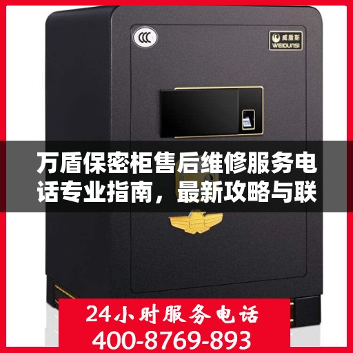 万盾保密柜售后维修服务电话专业指南，最新攻略与联系方式