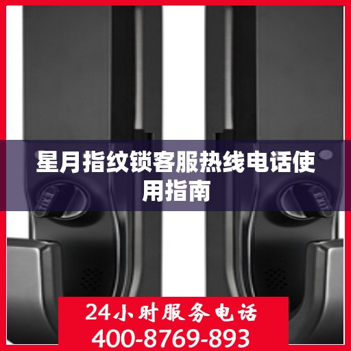 星月指纹锁客服热线电话使用指南
