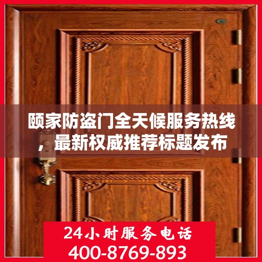 颐家防盗门全天候服务热线，最新权威推荐标题发布