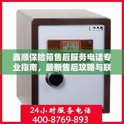 鑫顺保险箱售后服务电话专业指南，最新售后攻略与联系方式