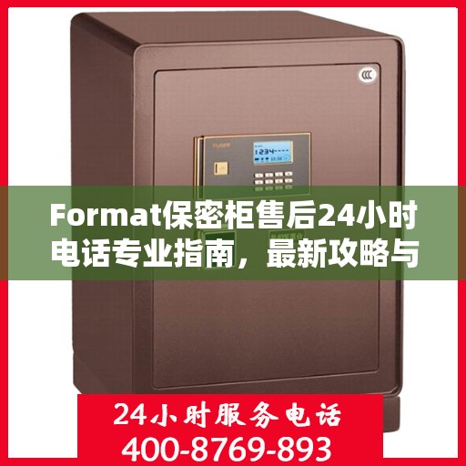 Format保密柜售后24小时电话专业指南，最新攻略与解决方案