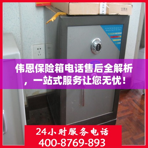 伟恩保险箱电话售后全解析，一站式服务让您无忧！