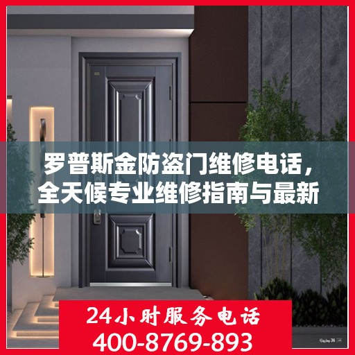 罗普斯金防盗门维修电话，全天候专业维修指南与最新攻略
