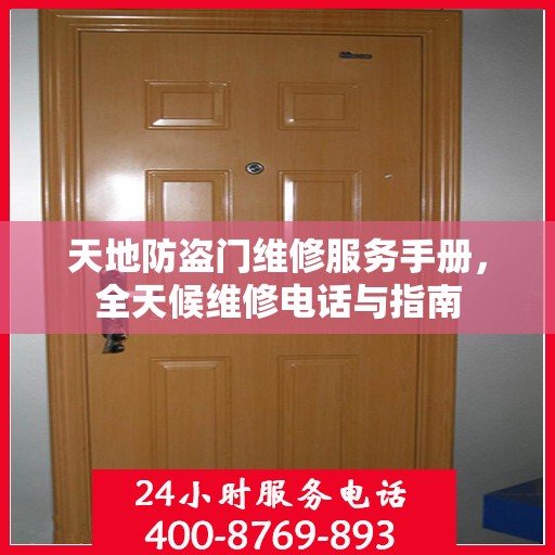 天地防盗门维修服务手册，全天候维修电话与指南