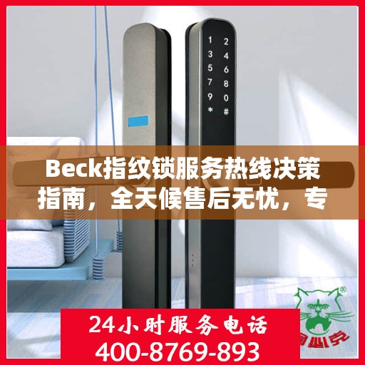 Beck指纹锁服务热线决策指南，全天候售后无忧，专业保障您的安全之选