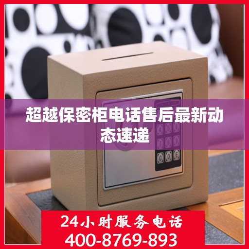 超越保密柜电话售后最新动态速递