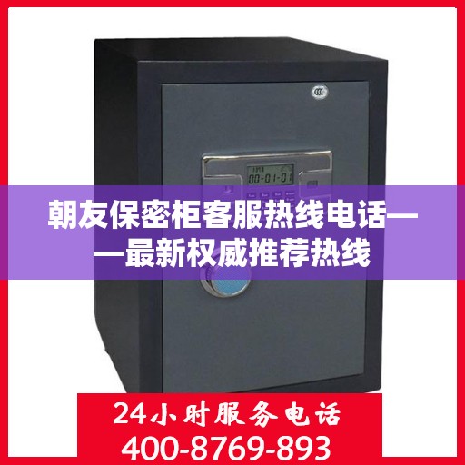 朝友保密柜客服热线电话——最新权威推荐热线