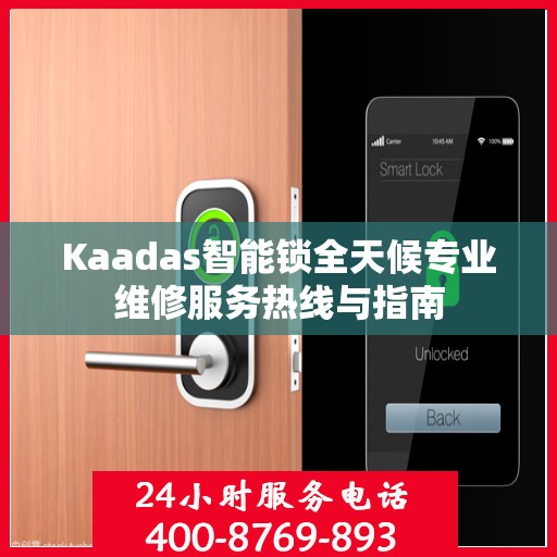 Kaadas智能锁全天候专业维修服务热线与指南