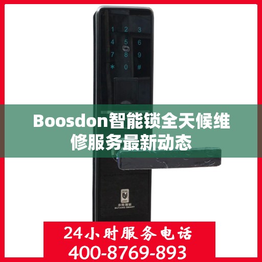 Boosdon智能锁全天候维修服务最新动态