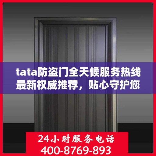 tata防盗门全天候服务热线最新权威推荐，贴心守护您的安全门户