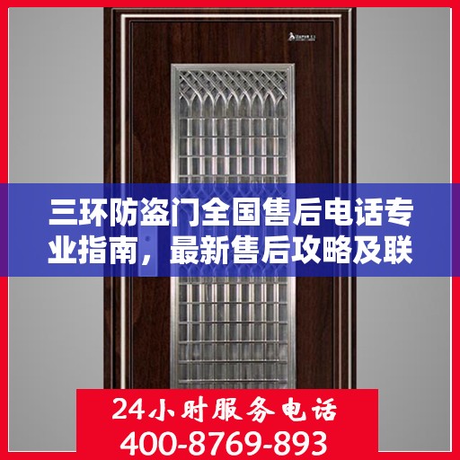 三环防盗门全国售后电话专业指南，最新售后攻略及联系方式