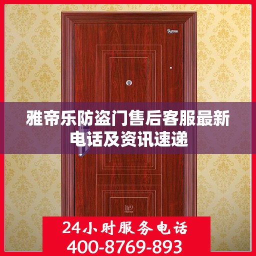 雅帝乐防盗门售后客服最新电话及资讯速递