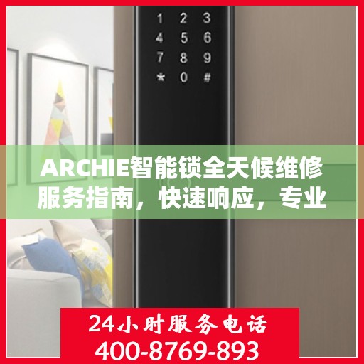 ARCHIE智能锁全天候维修服务指南，快速响应，专业决策支持