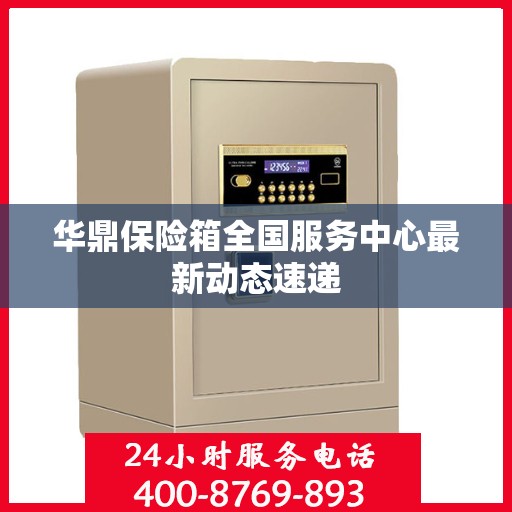 华鼎保险箱全国服务中心最新动态速递