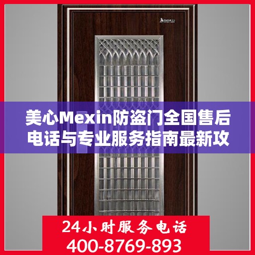 美心Mexin防盗门全国售后电话与专业服务指南最新攻略
