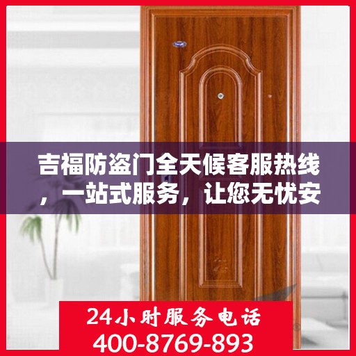吉福防盗门全天候客服热线，一站式服务，让您无忧安全门之选