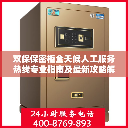 双保保密柜全天候人工服务热线专业指南及最新攻略解读