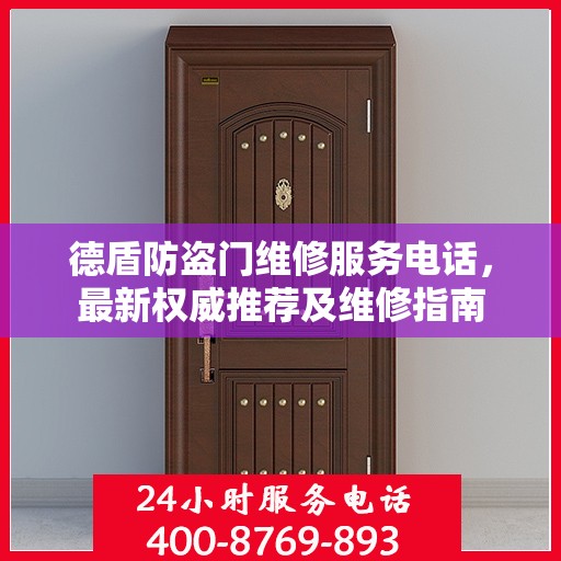 德盾防盗门维修服务电话，最新权威推荐及维修指南