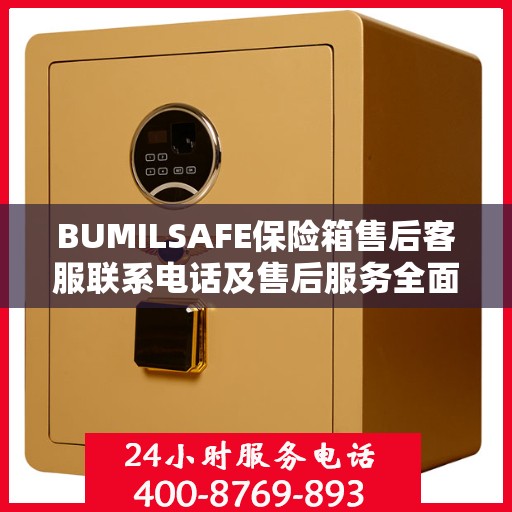 BUMILSAFE保险箱售后客服联系电话及售后服务全面指南