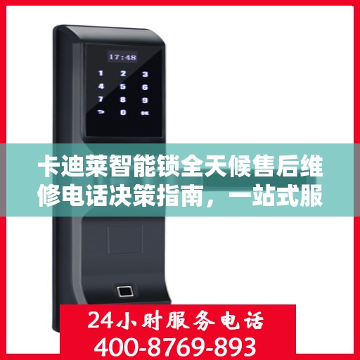 卡迪莱智能锁全天候售后维修电话决策指南，一站式服务保障，让您无忧选择！