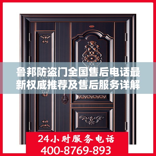 鲁邦防盗门全国售后电话最新权威推荐及售后服务详解