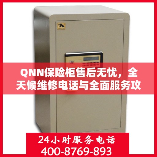 QNN保险柜售后无忧，全天候维修电话与全面服务攻略