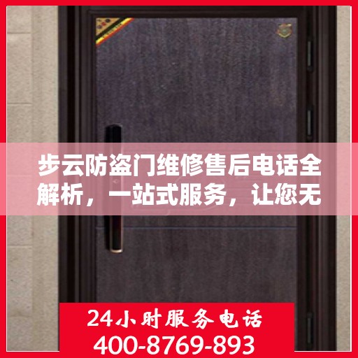 步云防盗门维修售后电话全解析，一站式服务，让您无忧维权！