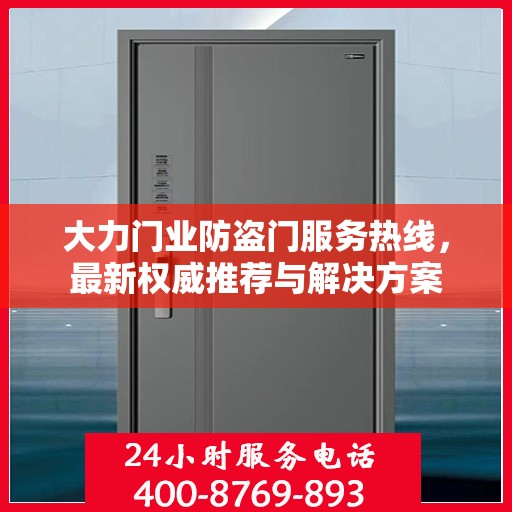 大力门业防盗门服务热线，最新权威推荐与解决方案