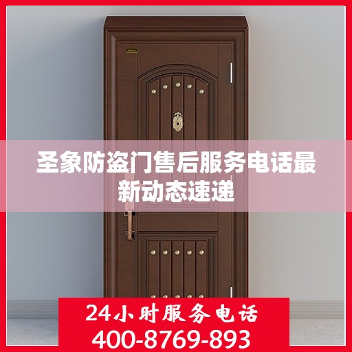 圣象防盗门售后服务电话最新动态速递