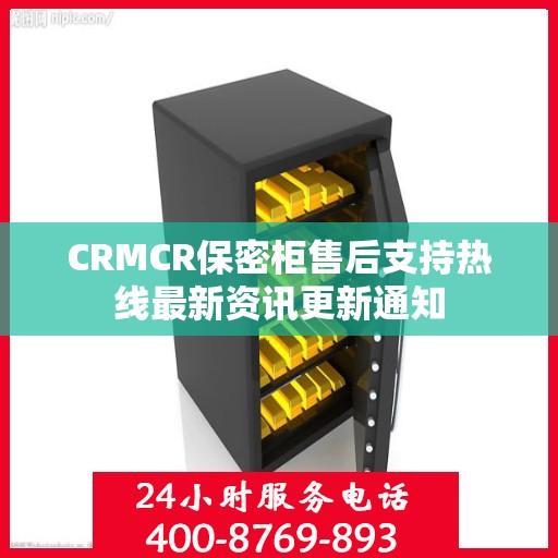 CRMCR保密柜售后支持热线最新资讯更新通知