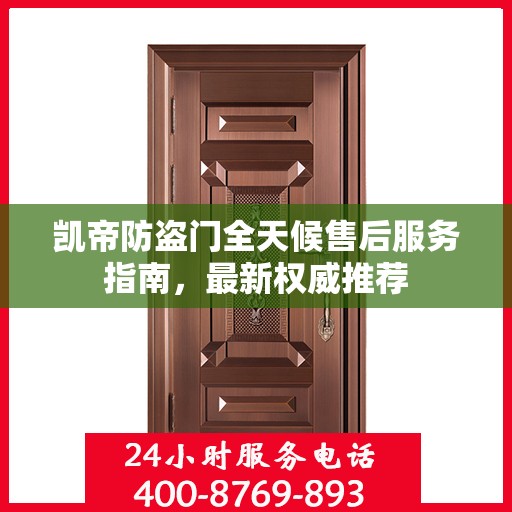 凯帝防盗门全天候售后服务指南，最新权威推荐