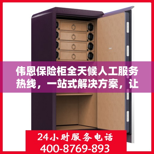伟恩保险柜全天候人工服务热线，一站式解决方案，让您无忧使用保险柜