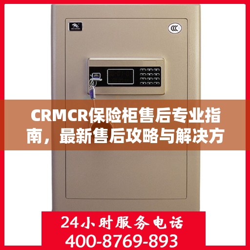 CRMCR保险柜售后专业指南，最新售后攻略与解决方案