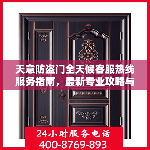 天意防盗门全天候客服热线服务指南，最新专业攻略与热线支持