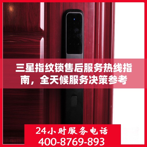 三星指纹锁售后服务热线指南，全天候服务决策参考