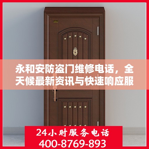 永和安防盗门维修电话，全天候最新资讯与快速响应服务