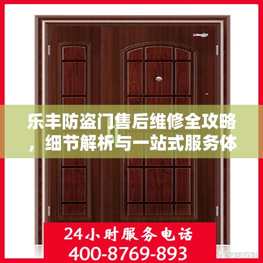 乐丰防盗门售后维修全攻略，细节解析与一站式服务体验