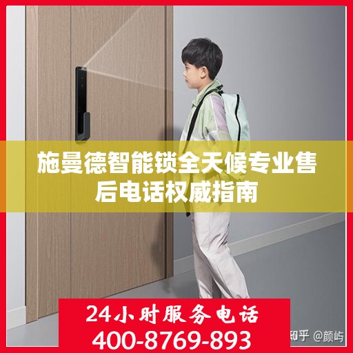 施曼德智能锁全天候专业售后电话权威指南
