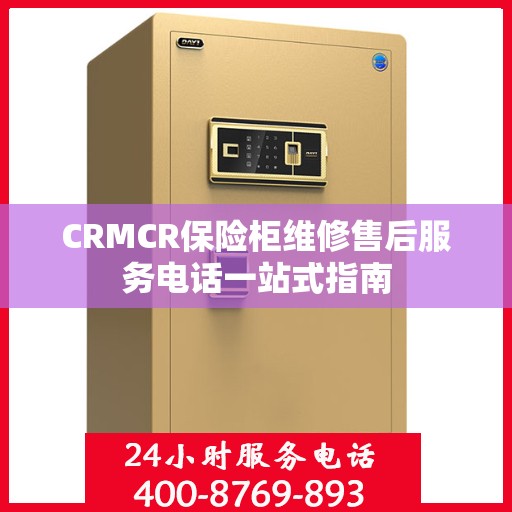 CRMCR保险柜维修售后服务电话一站式指南