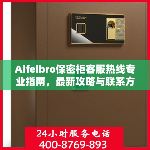 Aifeibro保密柜客服热线专业指南，最新攻略与联系方式