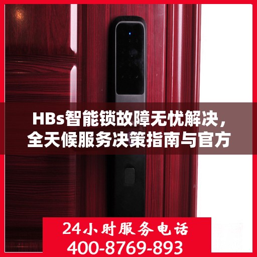 HBs智能锁故障无忧解决，全天候服务决策指南与官方维修电话