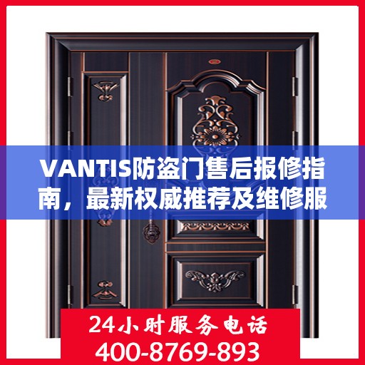 VANTIS防盗门售后报修指南，最新权威推荐及维修服务详解