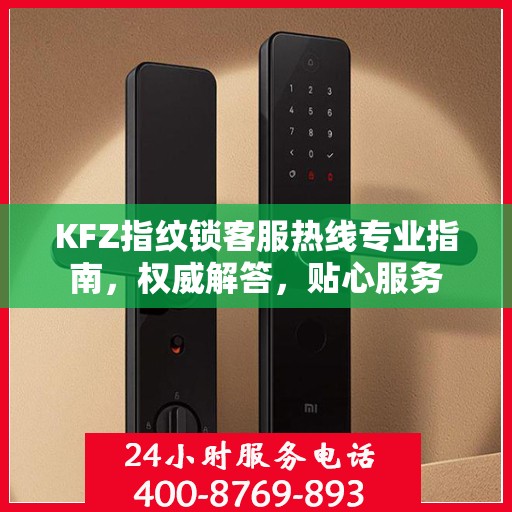 KFZ指纹锁客服热线专业指南，权威解答，贴心服务